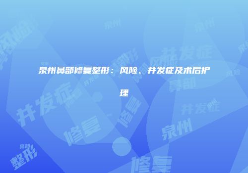 泉州鼻部修复整形：风险、并发症及术后护理