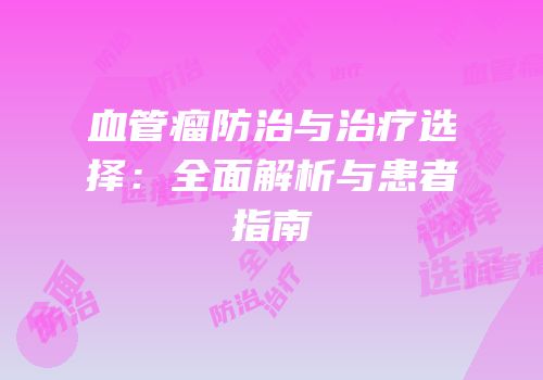 血管瘤防治与治疗选择：全面解析与患者指南