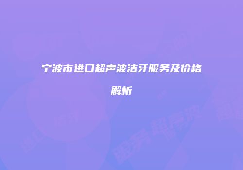 宁波市进口超声波洁牙服务及价格解析