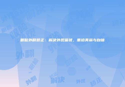 眼睑外翻矫正：解决外观困扰，重拾美丽与自信