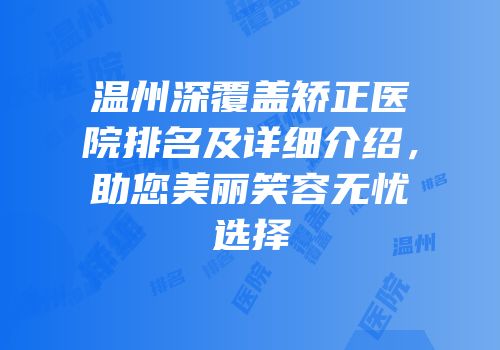 温州深覆盖矫正医院排名及详细介绍，助您美丽笑容无忧选择