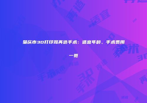 肇庆市3D打印耳再造手术：适宜年龄、手术费用一览