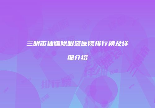 三明市抽脂除眼袋医院排行榜及详细介绍