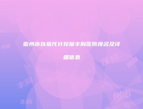 衢州市以指代针按摩丰胸医院排名及详细信息