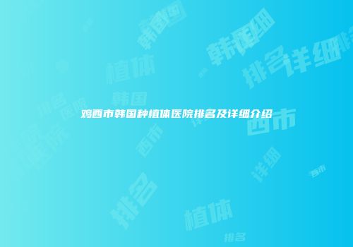 鸡西市韩国种植体医院排名及详细介绍