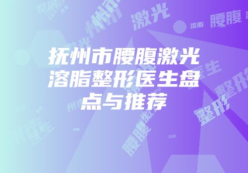 抚州市腰腹激光溶脂整形医生盘点与推荐
