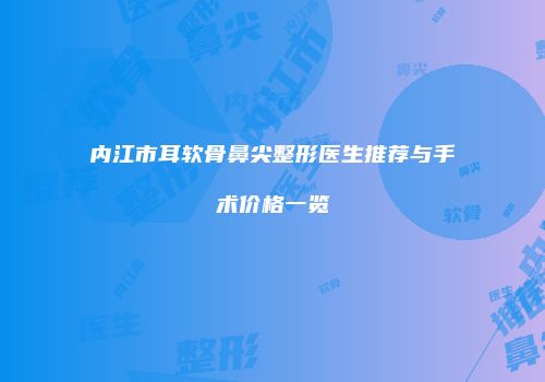 内江市耳软骨鼻尖整形医生推荐与手术价格一览