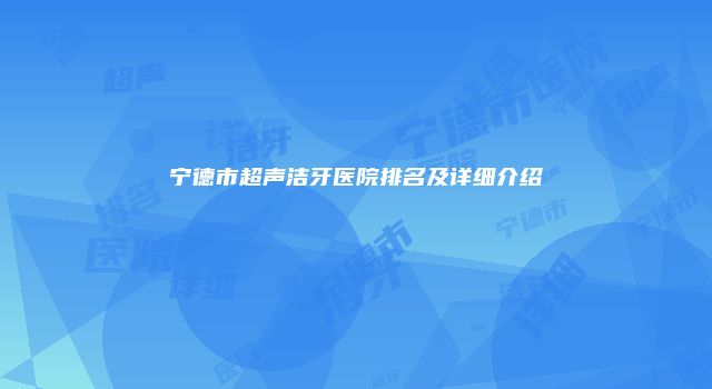宁德市超声洁牙医院排名及详细介绍