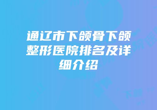 通辽市下颌骨下颌整形医院排名及详细介绍