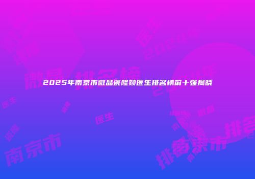2025年南京市微晶瓷隆颏医生排名榜前十强揭晓