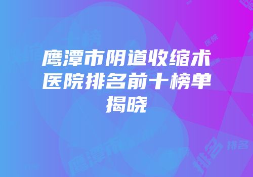 鹰潭市阴道收缩术医院排名前十榜单揭晓