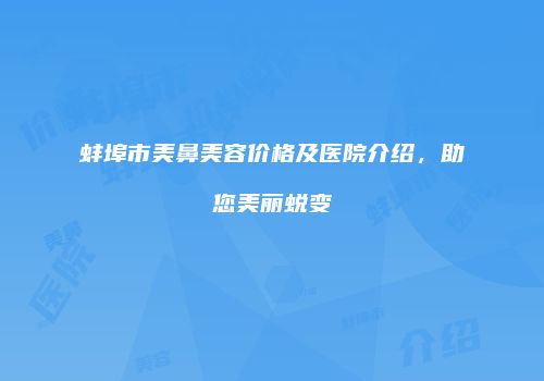 蚌埠市美鼻美容价格及医院介绍，助您美丽蜕变