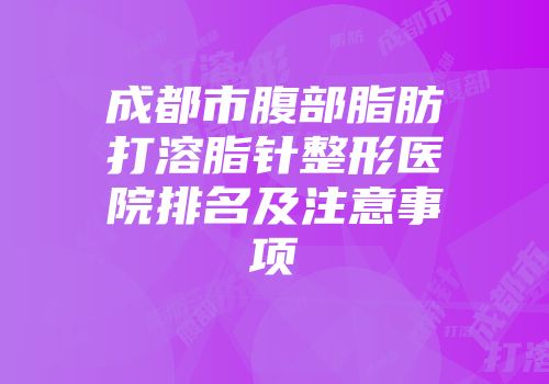 成都市腹部脂肪打溶脂针整形医院排名及注意事项