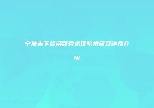 宁波市下颌角颧骨术医院排名及详情介绍