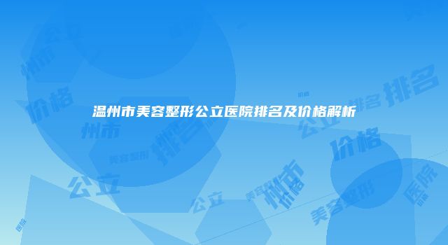 温州市美容整形公立医院排名及价格解析