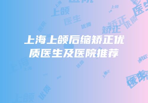 上海上颌后缩矫正优质医生及医院推荐