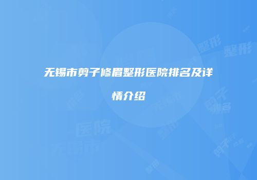 无锡市剪子修眉整形医院排名及详情介绍