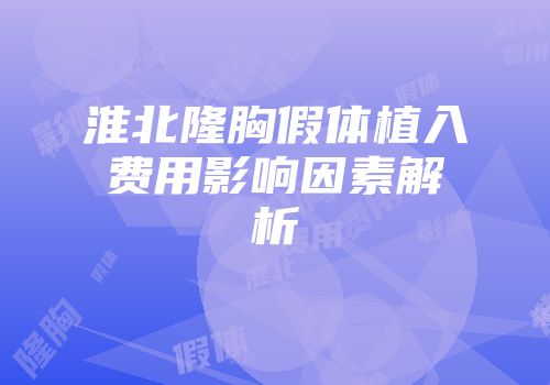 淮北隆胸假体植入费用影响因素解析
