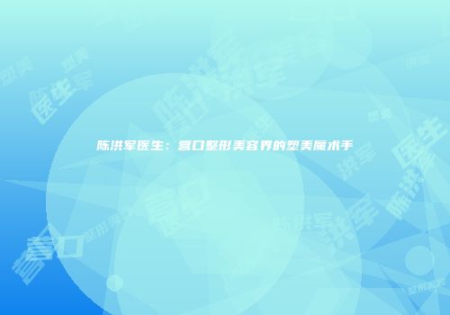 陈洪军医生：营口整形美容界的塑美魔术手