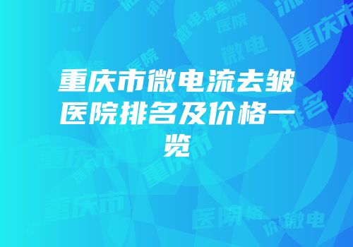 重庆市微电流去皱医院排名及价格一览