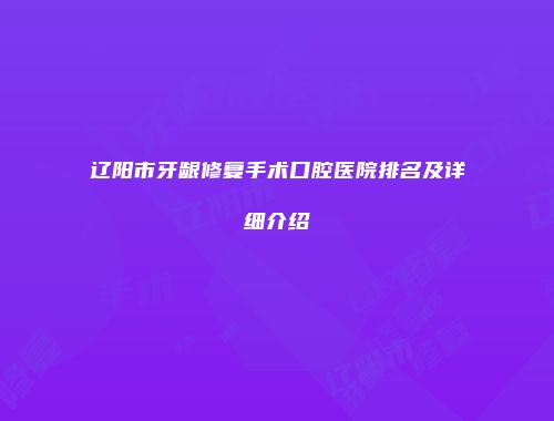 辽阳市牙龈修复手术口腔医院排名及详细介绍