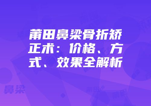 莆田鼻梁骨折矫正术：价格、方式、效果全解析