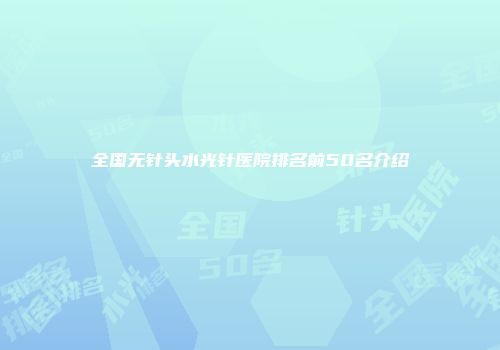 全国无针头水光针医院排名前50名介绍