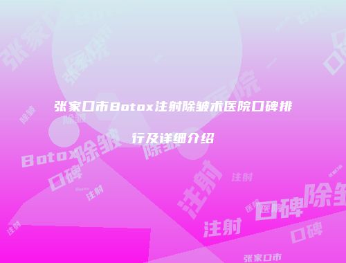 张家口市Botox注射除皱术医院口碑排行及详细介绍