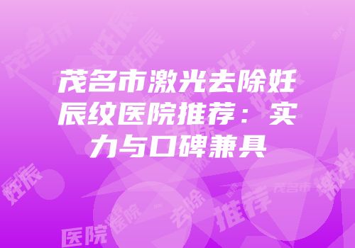 茂名市激光去除妊辰纹医院推荐：实力与口碑兼具