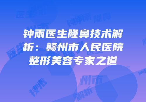 钟雨医生隆鼻技术解析：赣州市人民医院整形美容专家之道