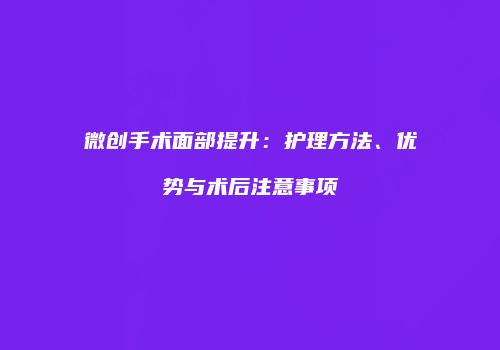 微创手术面部提升：护理方法、优势与术后注意事项