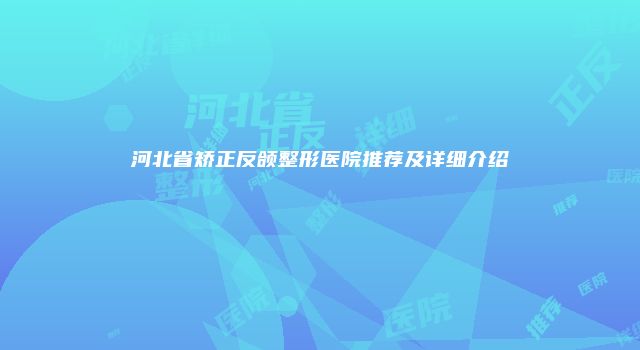 河北省矫正反颌整形医院推荐及详细介绍