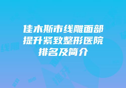 佳木斯市线雕面部提升紧致整形医院排名及简介