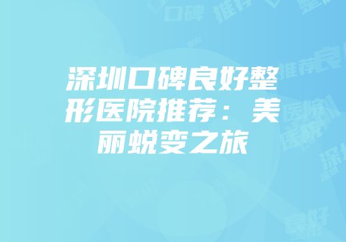 深圳口碑良好整形医院推荐：美丽蜕变之旅