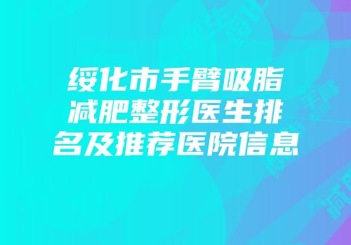 绥化市手臂吸脂减肥整形医生排名及推荐医院信息