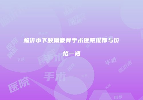临沂市下颌角截骨手术医院推荐与价格一览
