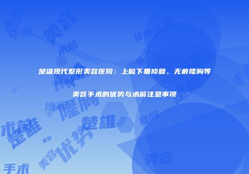 楚雄现代整形美容医院：上睑下垂修复、无痕隆胸等美容手术的优势与术前注意事项