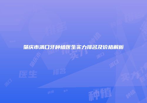 肇庆市满口牙种植医生实力排名及价格解析