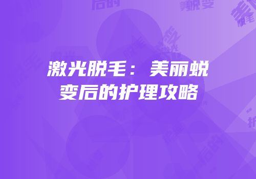 激光脱毛：美丽蜕变后的护理攻略