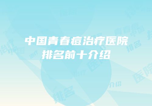 中国青春痘治疗医院排名前十介绍