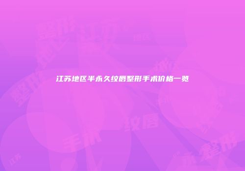 江苏地区半永久纹唇整形手术价格一览