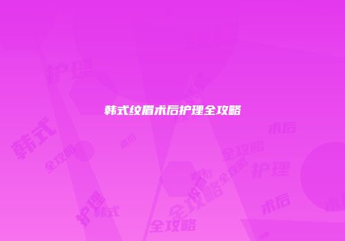韩式纹眉术后护理全攻略