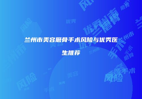 兰州市美容磨骨手术风险与优秀医生推荐