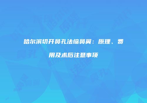 哈尔滨切开鼻孔法缩鼻翼：原理、费用及术后注意事项