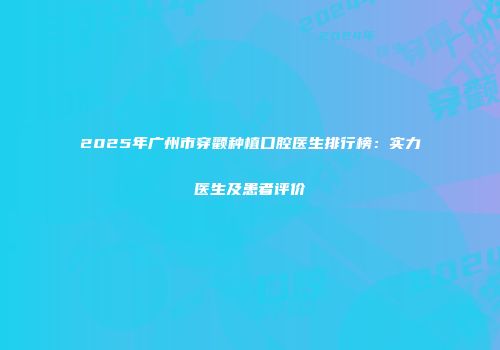 2025年广州市穿颧种植口腔医生排行榜：实力医生及患者评价