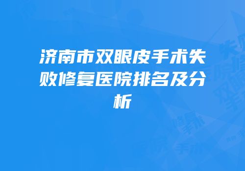 济南市双眼皮手术失败修复医院排名及分析