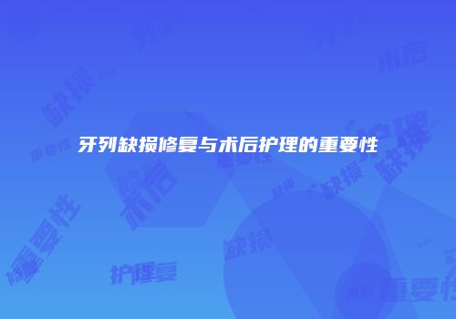 牙列缺损修复与术后护理的重要性