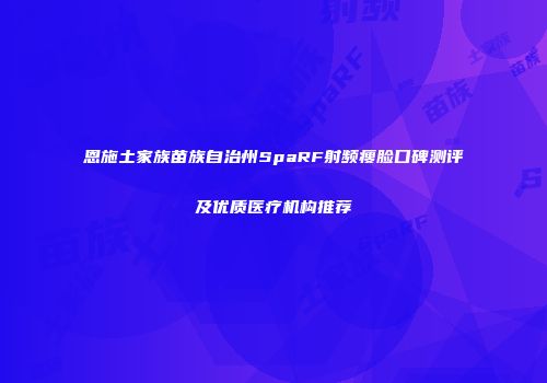 恩施土家族苗族自治州SpaRF射频瘦脸口碑测评及优质医疗机构推荐