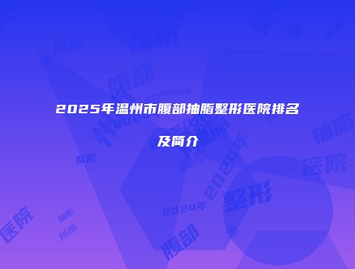 2025年温州市腹部抽脂整形医院排名及简介