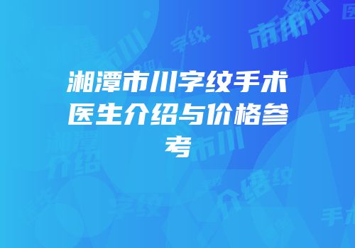 湘潭市川字纹手术医生介绍与价格参考